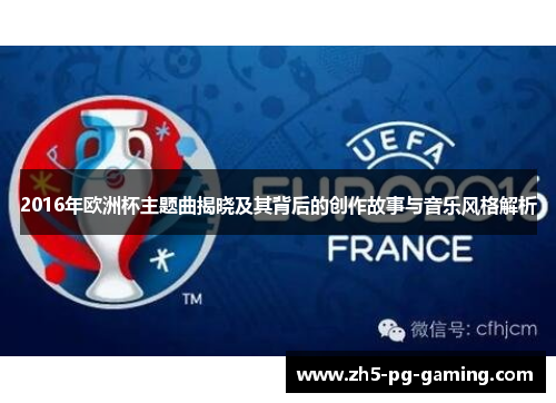 2016年欧洲杯主题曲揭晓及其背后的创作故事与音乐风格解析