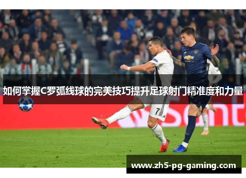 如何掌握C罗弧线球的完美技巧提升足球射门精准度和力量