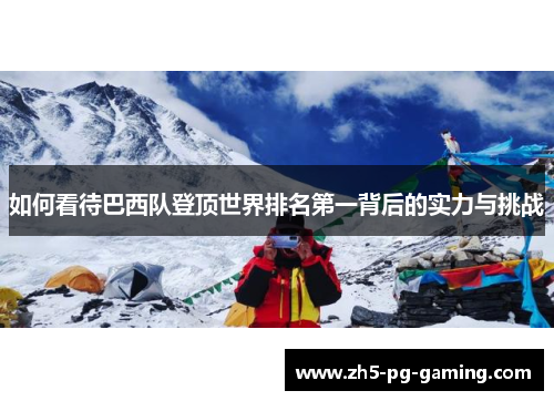 如何看待巴西队登顶世界排名第一背后的实力与挑战 如何看待巴西队登顶世界排名第一背后的实力与挑战