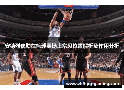 安德烈穆勒在篮球赛场上常见位置解析及作用分析 安德烈穆勒在篮球赛场上常见位置解析及作用分析