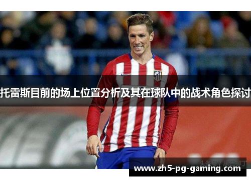 托雷斯目前的场上位置分析及其在球队中的战术角色探讨