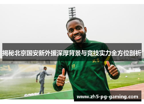 揭秘北京国安新外援深厚背景与竞技实力全方位剖析
