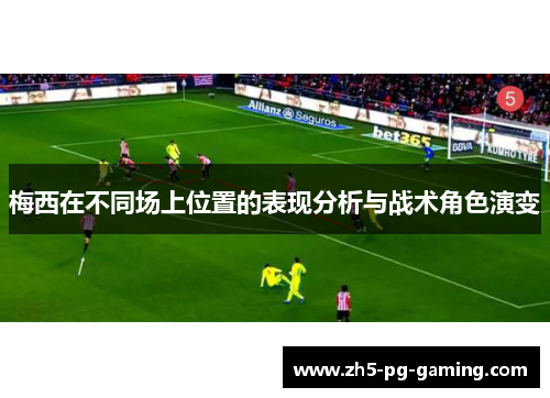 梅西在不同场上位置的表现分析与战术角色演变 梅西在不同场上位置的表现分析与战术角色演变