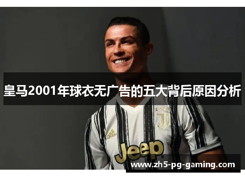 皇马2001年球衣无广告的五大背后原因分析 皇马2001年球衣无广告的五大背后原因分析