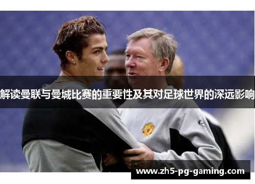 解读曼联与曼城比赛的重要性及其对足球世界的深远影响