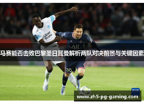 马赛能否击败巴黎圣日耳曼解析两队对决前景与关键因素