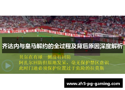 齐达内与皇马解约的全过程及背后原因深度解析 齐达内与皇马解约的全过程及背后原因深度解析