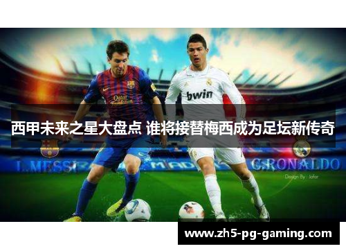 西甲未来之星大盘点 谁将接替梅西成为足坛新传奇