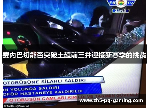 费内巴切能否突破土超前三并迎接新赛季的挑战 费内巴切能否突破土超前三并迎接新赛季的挑战