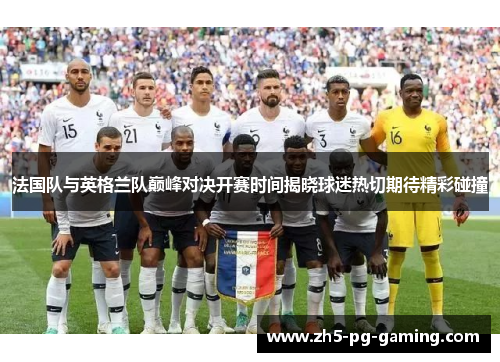 法国队与英格兰队巅峰对决开赛时间揭晓球迷热切期待精彩碰撞