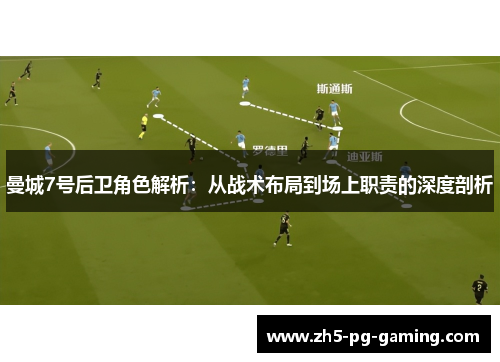 曼城7号后卫角色解析:从战术布局到场上职责的深度剖析 曼城7号后卫角色解析:从战术布局到场上职责的深度剖析