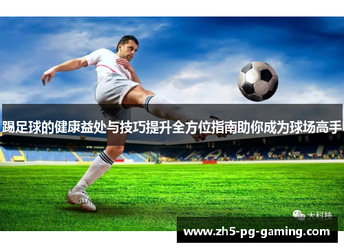 踢足球的健康益处与技巧提升全方位指南助你成为球场高手 踢足球的健康益处与技巧提升全方位指南助你成为球场高手