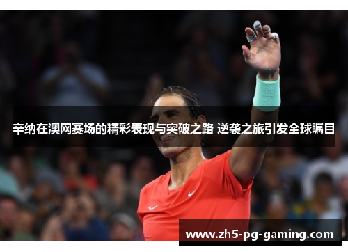 辛纳在澳网赛场的精彩表现与突破之路 逆袭之旅引发全球瞩目 辛纳在澳网赛场的精彩表现与突破之路 逆袭之旅引发全球瞩目