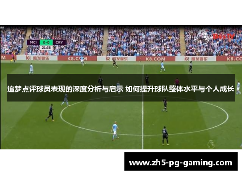 追梦点评球员表现的深度分析与启示 如何提升球队整体水平与个人成长 追梦点评球员表现的深度分析与启示 如何提升球队整体水平与个人成长