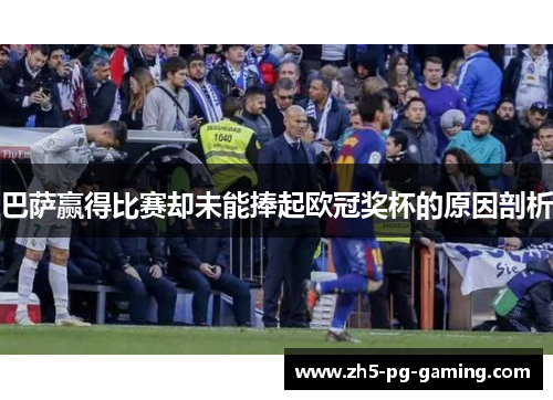 巴萨赢得比赛却未能捧起欧冠奖杯的原因剖析