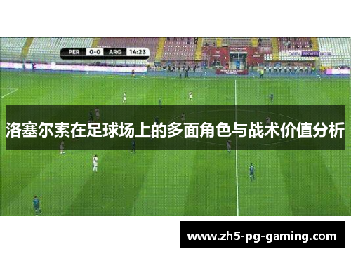 洛塞尔索在足球场上的多面角色与战术价值分析 洛塞尔索在足球场上的多面角色与战术价值分析