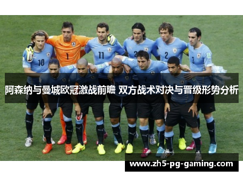 阿森纳与曼城欧冠激战前瞻 双方战术对决与晋级形势分析