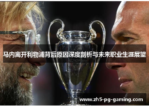 马内离开利物浦背后原因深度剖析与未来职业生涯展望 马内离开利物浦背后原因深度剖析与未来职业生涯展望