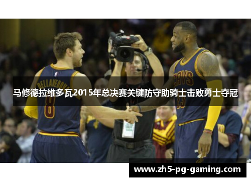 马修德拉维多瓦2015年总决赛关键防守助骑士击败勇士夺冠 马修德拉维多瓦2015年总决赛关键防守助骑士击败勇士夺冠