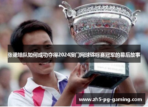 张德培队如何成功夺得2024澳门网球锦标赛冠军的幕后故事 张德培队如何成功夺得2024澳门网球锦标赛冠军的幕后故事