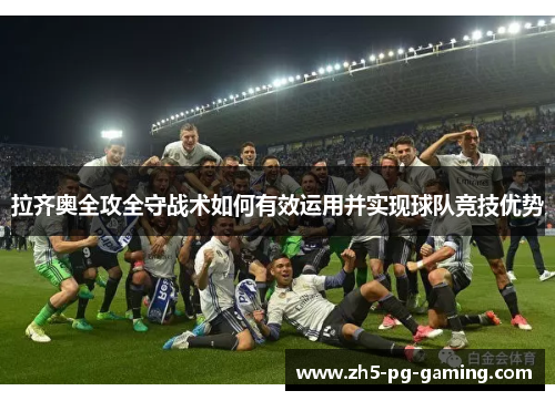 拉齐奥全攻全守战术如何有效运用并实现球队竞技优势 拉齐奥全攻全守战术如何有效运用并实现球队竞技优势