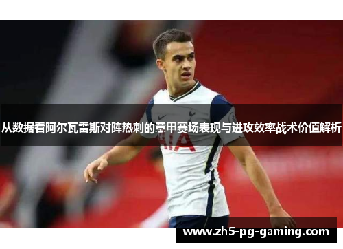 从数据看阿尔瓦雷斯对阵热刺的意甲赛场表现与进攻效率战术价值解析 从数据看阿尔瓦雷斯对阵热刺的意甲赛场表现与进攻效率战术价值解析