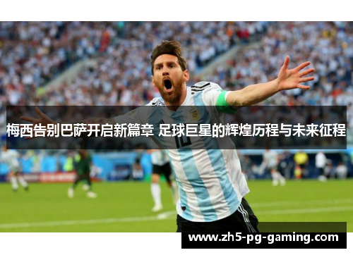 梅西告别巴萨开启新篇章 足球巨星的辉煌历程与未来征程 梅西告别巴萨开启新篇章 足球巨星的辉煌历程与未来征程