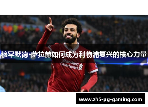 穆罕默德·萨拉赫如何成为利物浦复兴的核心力量