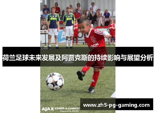 荷兰足球未来发展及阿贾克斯的持续影响与展望分析