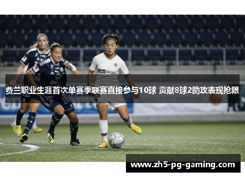 费兰职业生涯首次单赛季联赛直接参与10球 贡献8球2助攻表现抢眼