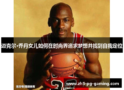 迈克尔·乔丹女儿如何在时尚界追求梦想并找到自我定位